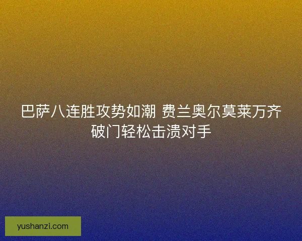 巴萨八连胜攻势如潮 费兰奥尔莫莱万齐破门轻松击溃对手