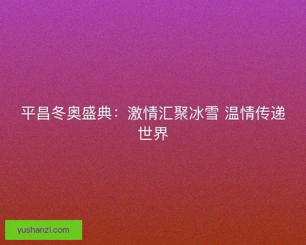 平昌冬奥盛典：激情汇聚冰雪 温情传递世界